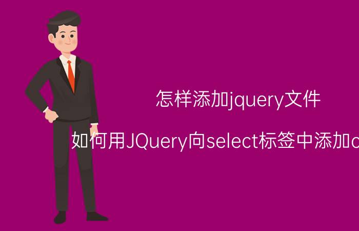 怎样添加jquery文件 如何用JQuery向select标签中添加option？